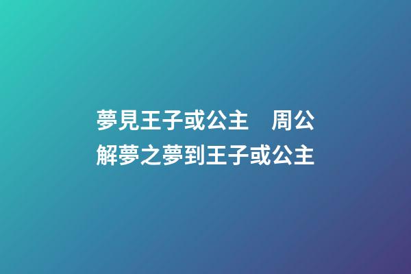 夢見王子或公主　周公解夢之夢到王子或公主